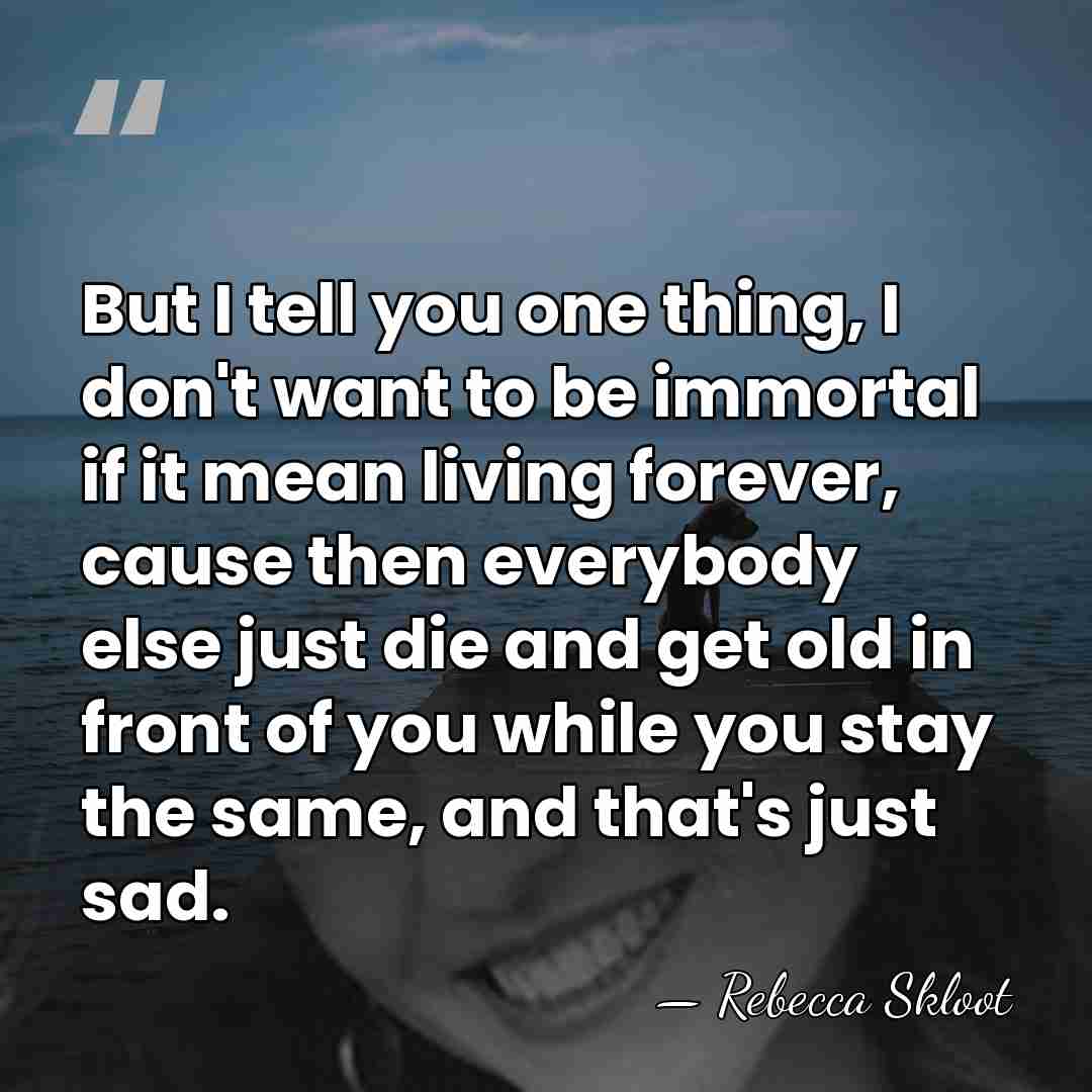 But I tell you one thing, I don't want to be immortal&hellip; - Rebecca Skloot