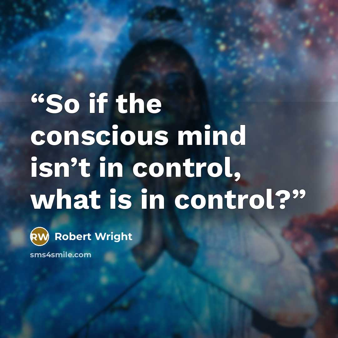 “So if the conscious mind isn’t in control, what is in control?” quote by Robert Wright