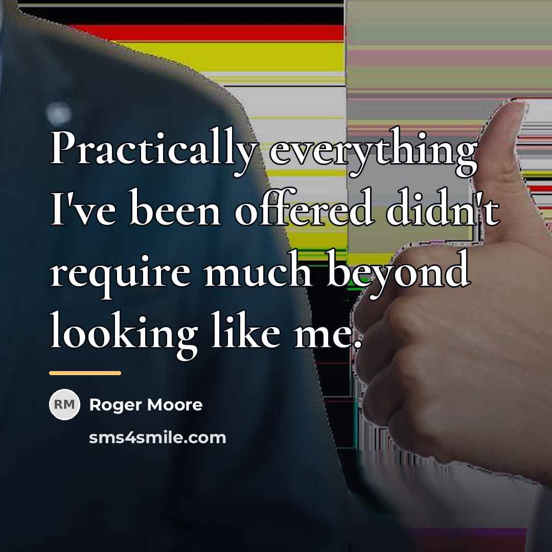 “Practically everything I've been offered didn't require much beyond looking…” quote by Roger Moore