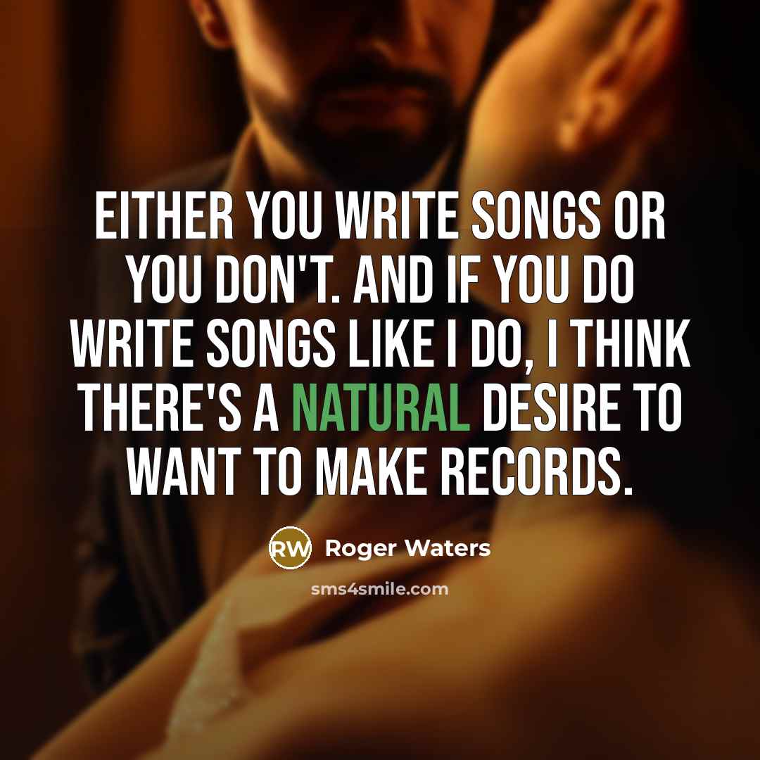 “Either you write songs or you don't. And if you…” quote by Roger Waters