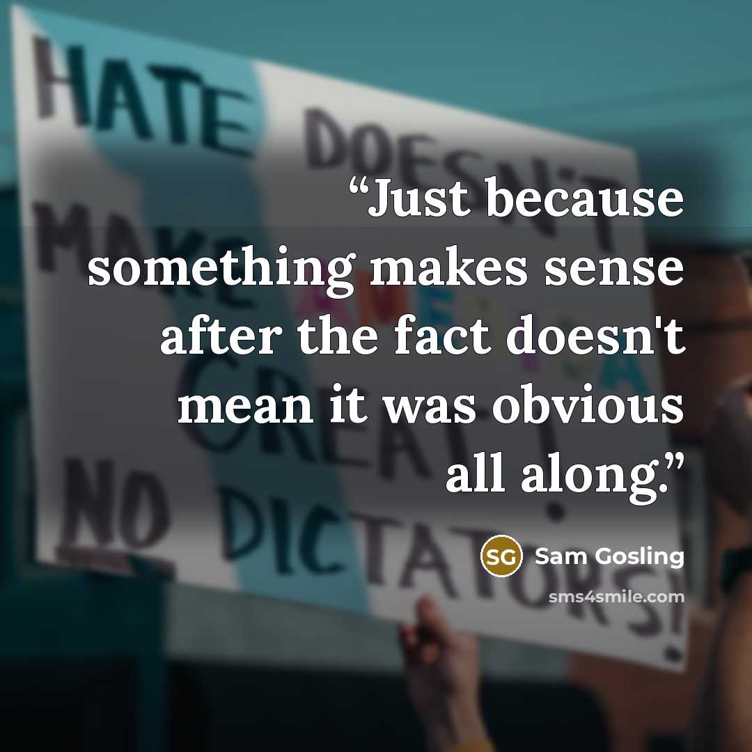 “Just because something makes sense after the fact doesn't mean it was obvious all along.” quote by Sam Gosling
