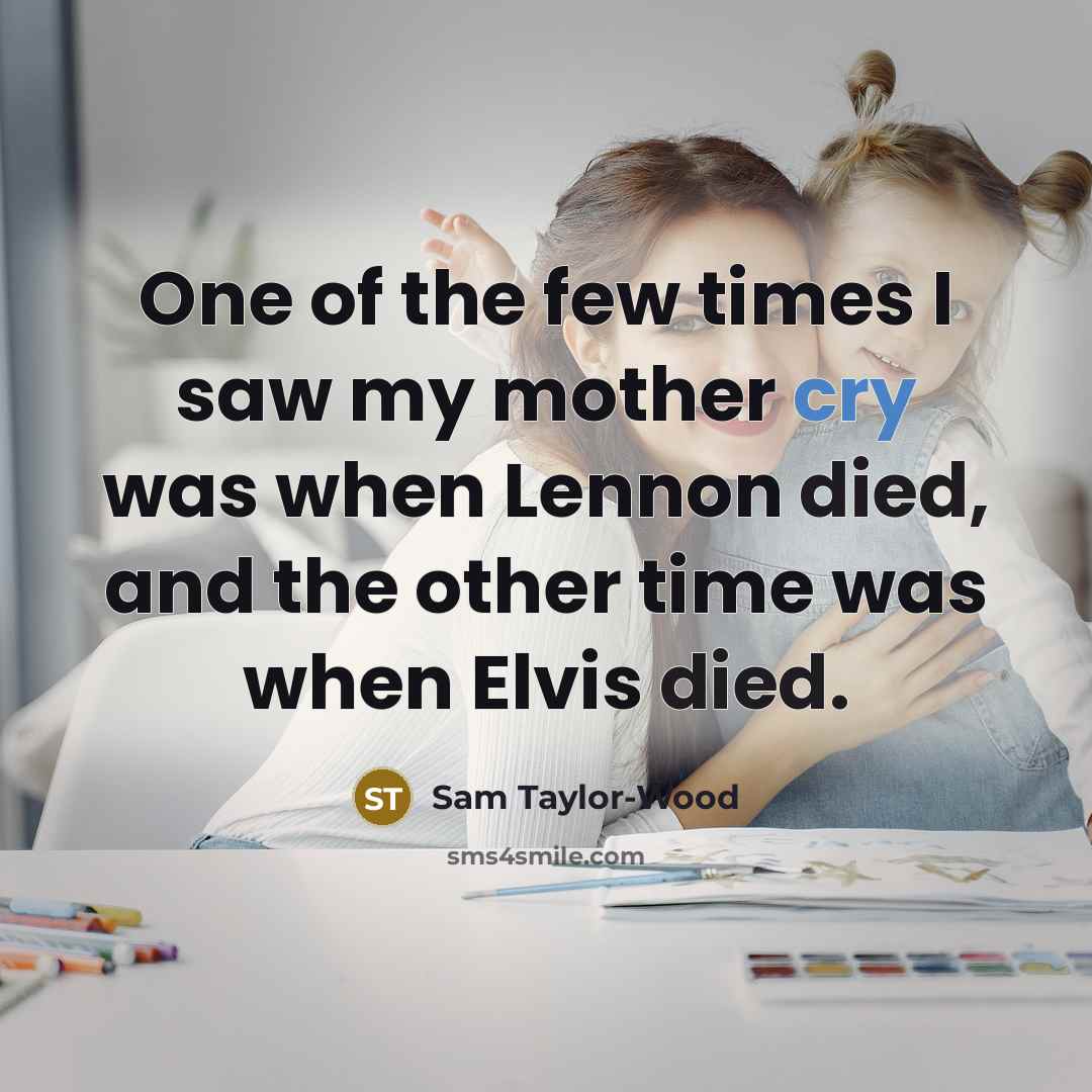 “One of the few times I saw my mother cry…” quote by Sam Taylor-Wood