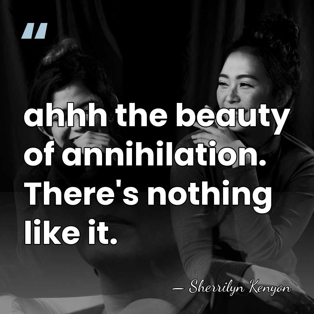 ahhh the beauty of annihilation. There's nothing like it. - Sherrilyn Kenyon