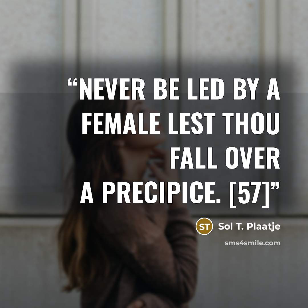 “Never be led by a female lest thou fall over a precipice. [57]” quote by Sol T. Plaatje