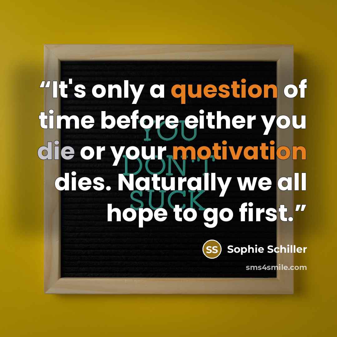 “It's only a question of time before either you die or your motivation dies. Naturally we all hope to go first.” quote by Sophie Schiller