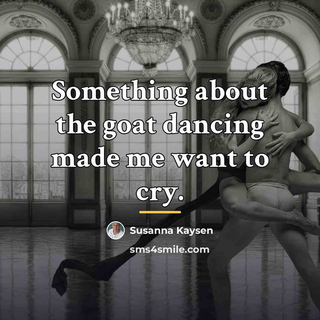 “Something about the goat dancing made me want to cry.…” quote by Susanna Kaysen