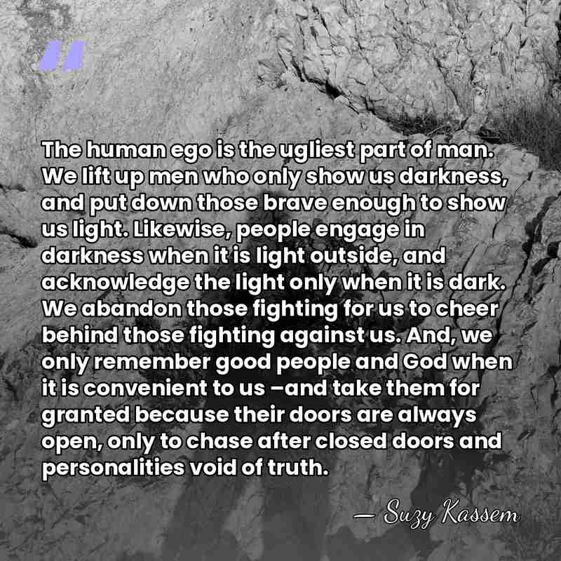 The human ego is the ugliest part of man. We lift up&hellip; - Suzy Kassem