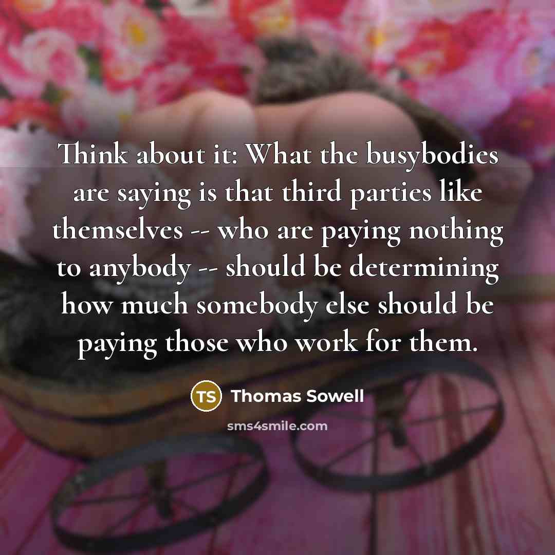 “Think about it: What the busybodies are saying is that…” quote by Thomas Sowell