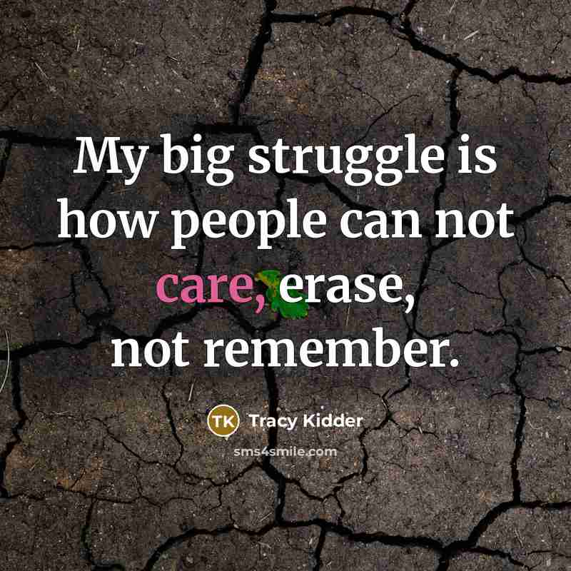 “My big struggle is how people can not care, erase,…” quote by Tracy Kidder