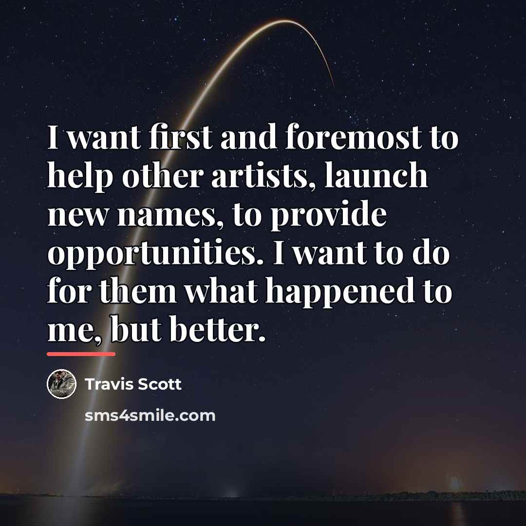 “I want first and foremost to help other artists, launch…” quote by Travis Scott