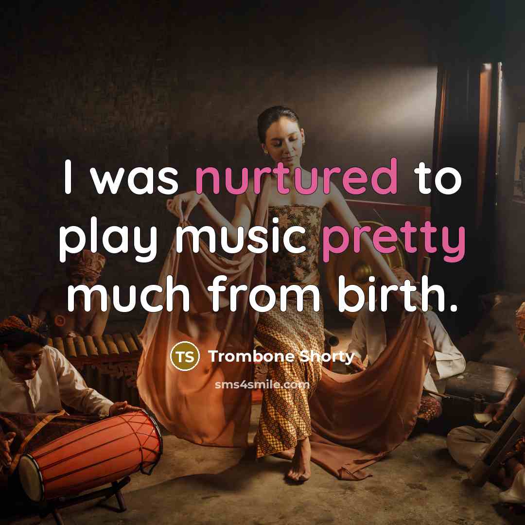 “I was nurtured to play music pretty much from birth.…” quote by Trombone Shorty
