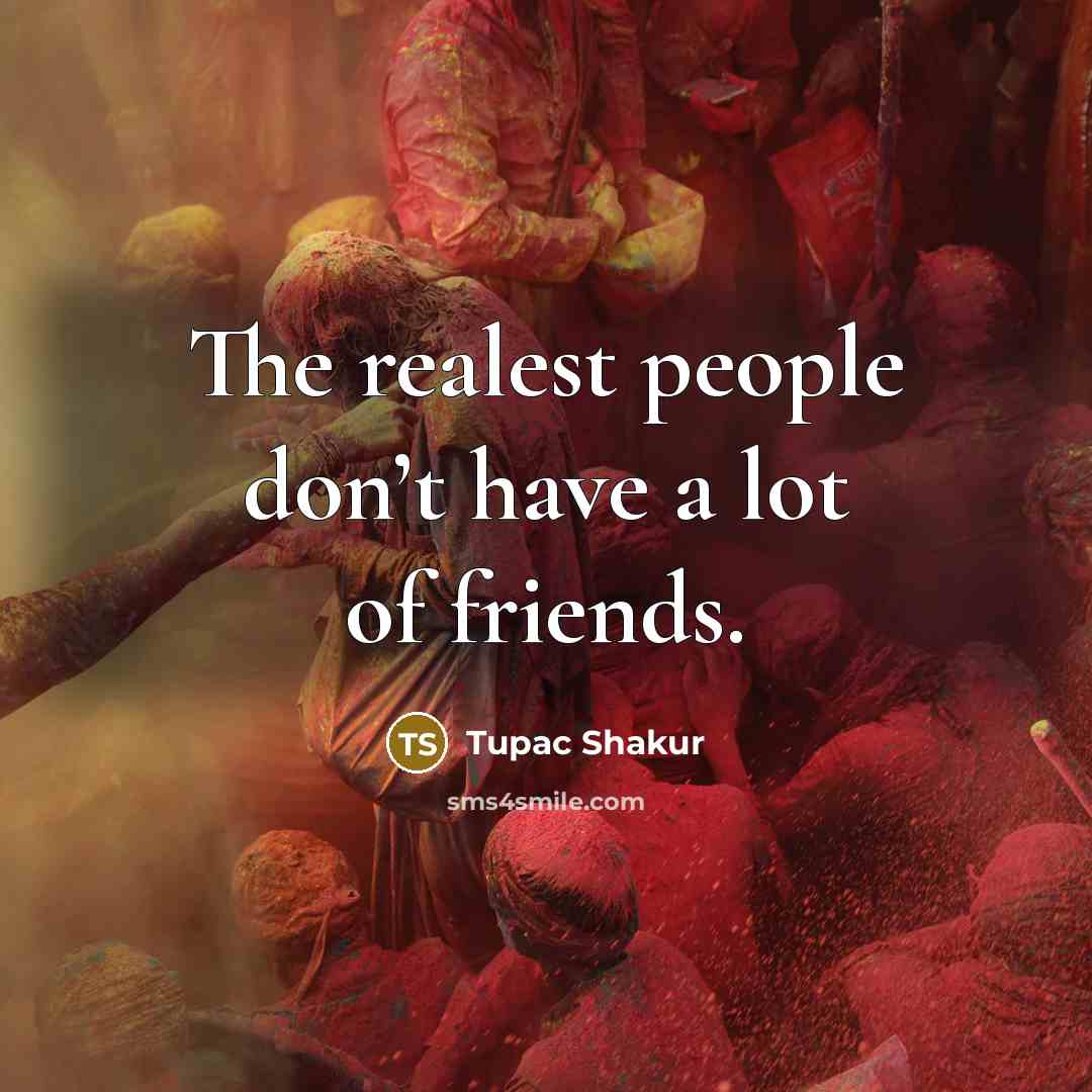 “The realest people don’t have a lot of friends.…” quote by Tupac Shakur