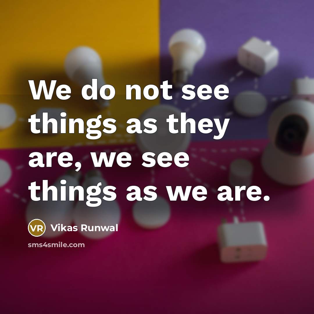 “We do not see things as they are, we see…” quote by Vikas Runwal