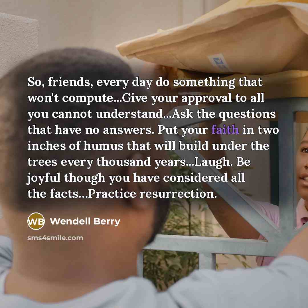 “So, friends, every day do something that won't compute...Give your…” quote by Wendell Berry