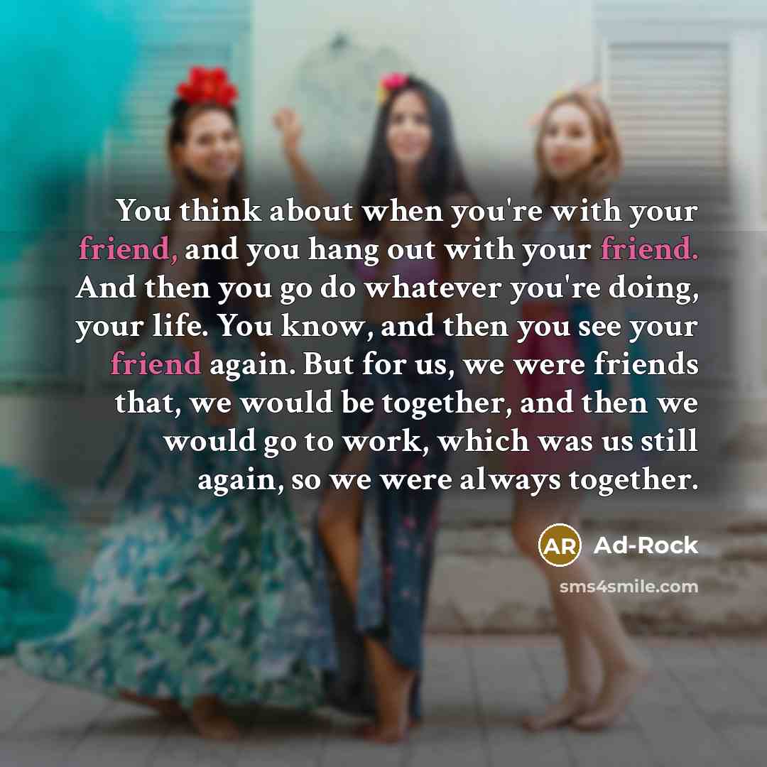 “You think about when you're with your friend, and you…” quote by Ad-Rock