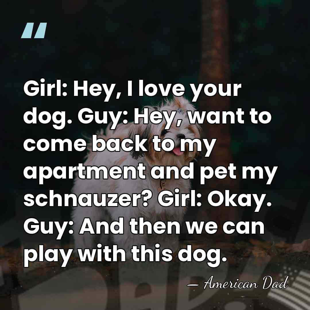 Girl: Hey, I love your dog. Guy: Hey, want to come back&hellip; - American Dad