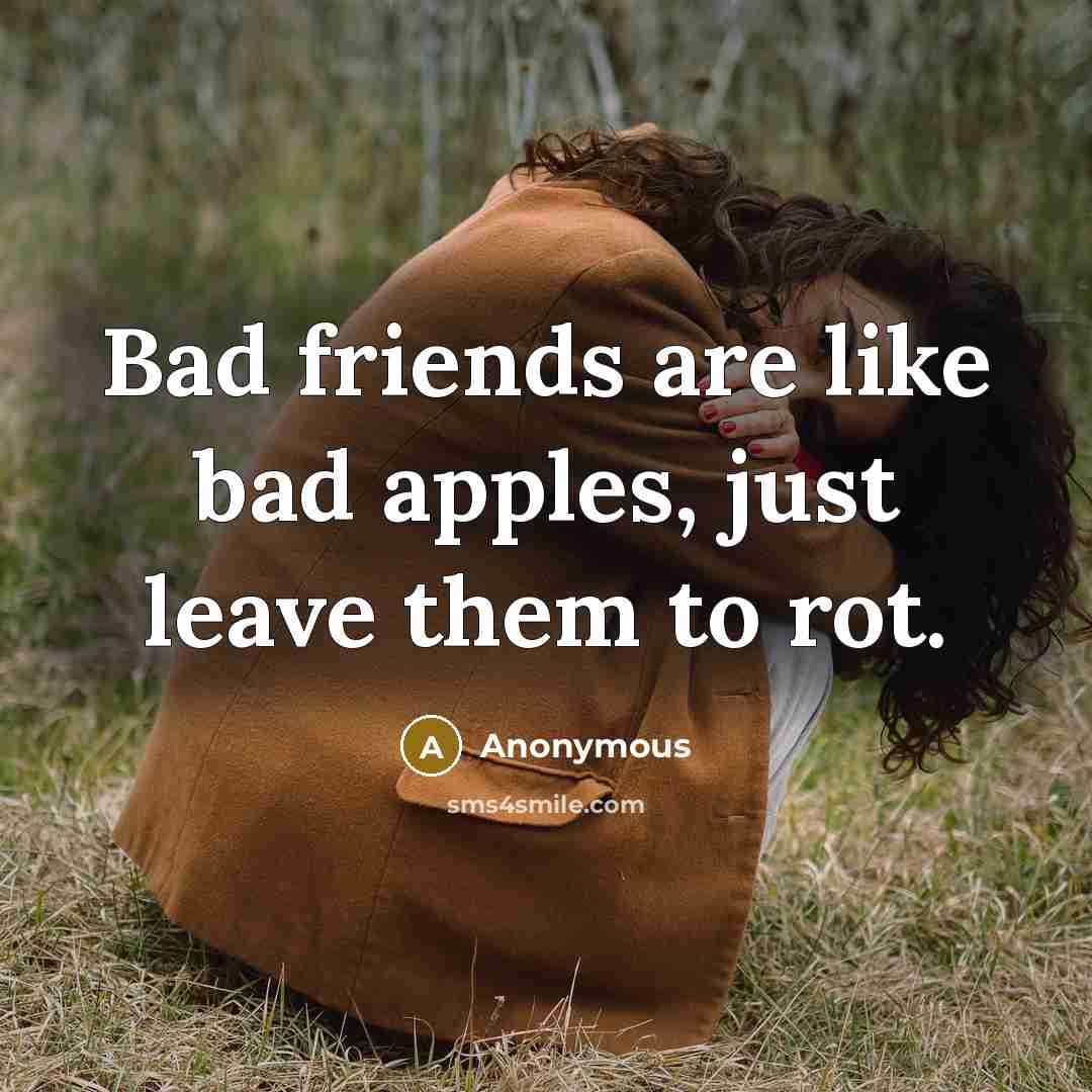 “Bad friends are like bad apples, just leave them to…” quote by Anonymous