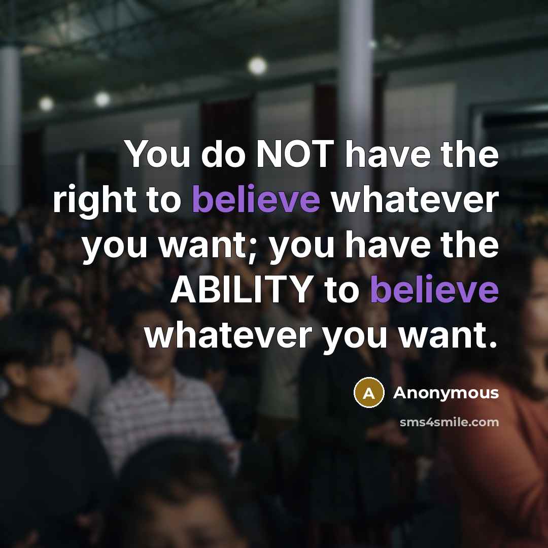 “You do NOT have the right to believe whatever you want; you have the ABILITY to believe whatever you want.” quote by Anonymous