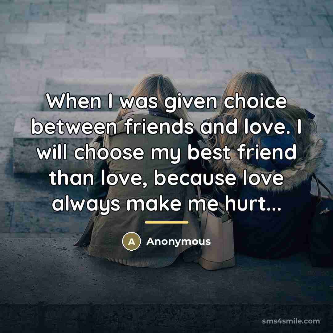 “When I was given choice between friends and love. I…” quote by Anonymous