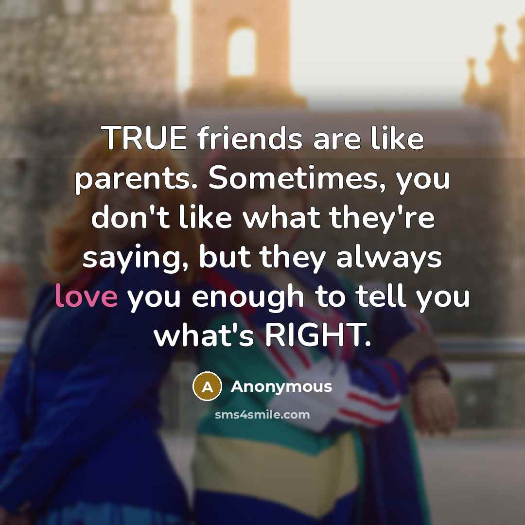 “TRUE friends are like parents. Sometimes, you don't like what…” quote by Anonymous