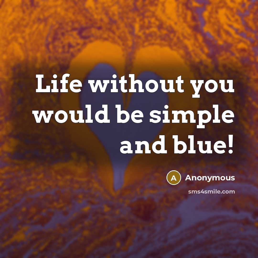 “Life without you would be simple and blue!” quote by Anonymous