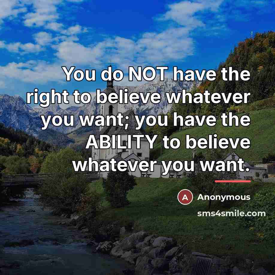 “You do NOT have the right to believe whatever you want; you have the ABILITY to believe whatever you want.” quote by Anonymous