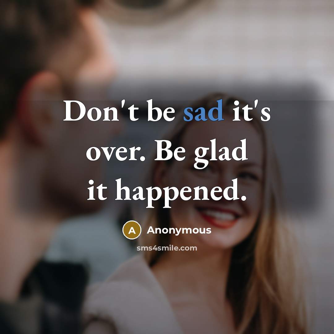 “Don't be sad it's over. Be glad it happened.” quote by Anonymous
