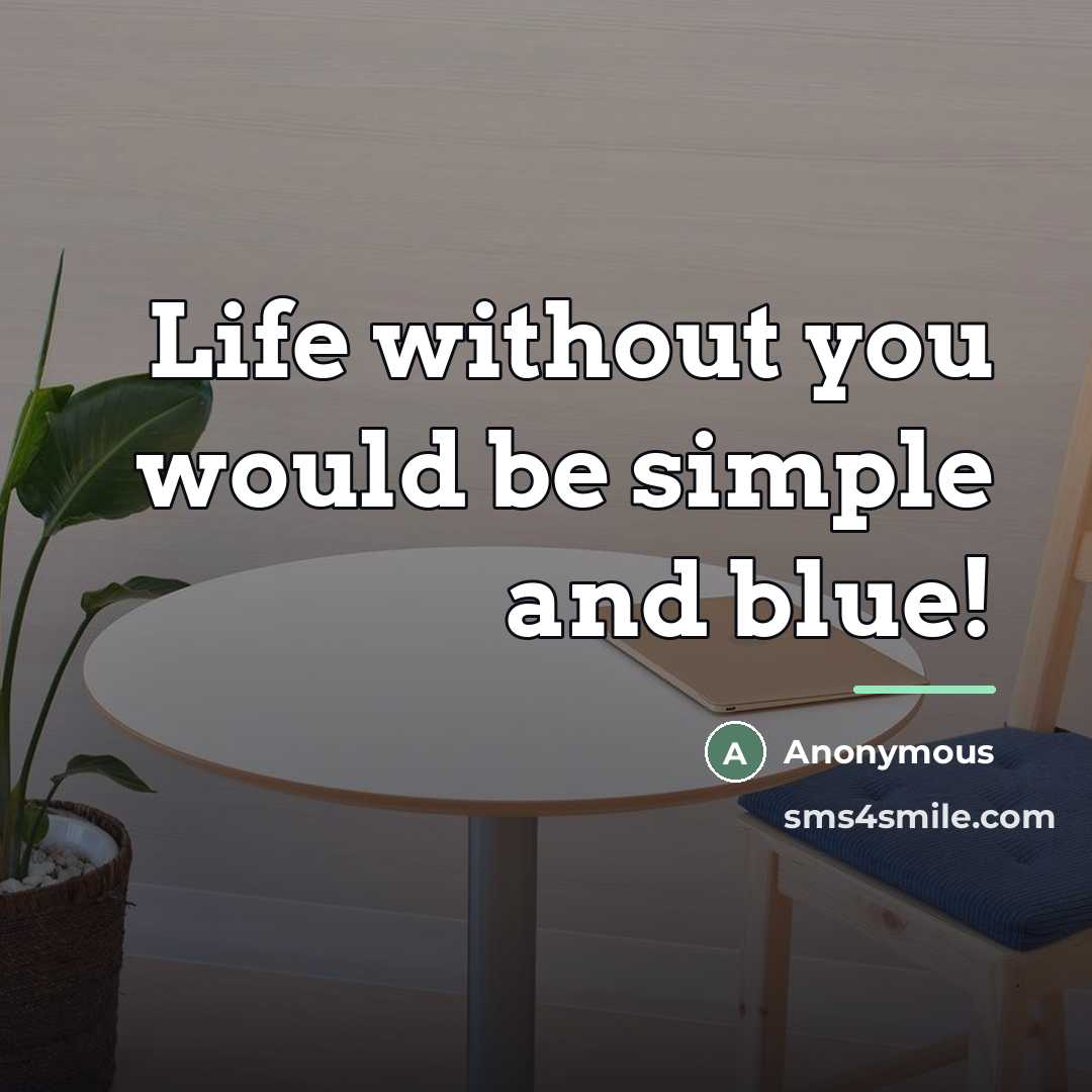 “Life without you would be simple and blue!…” quote by Anonymous