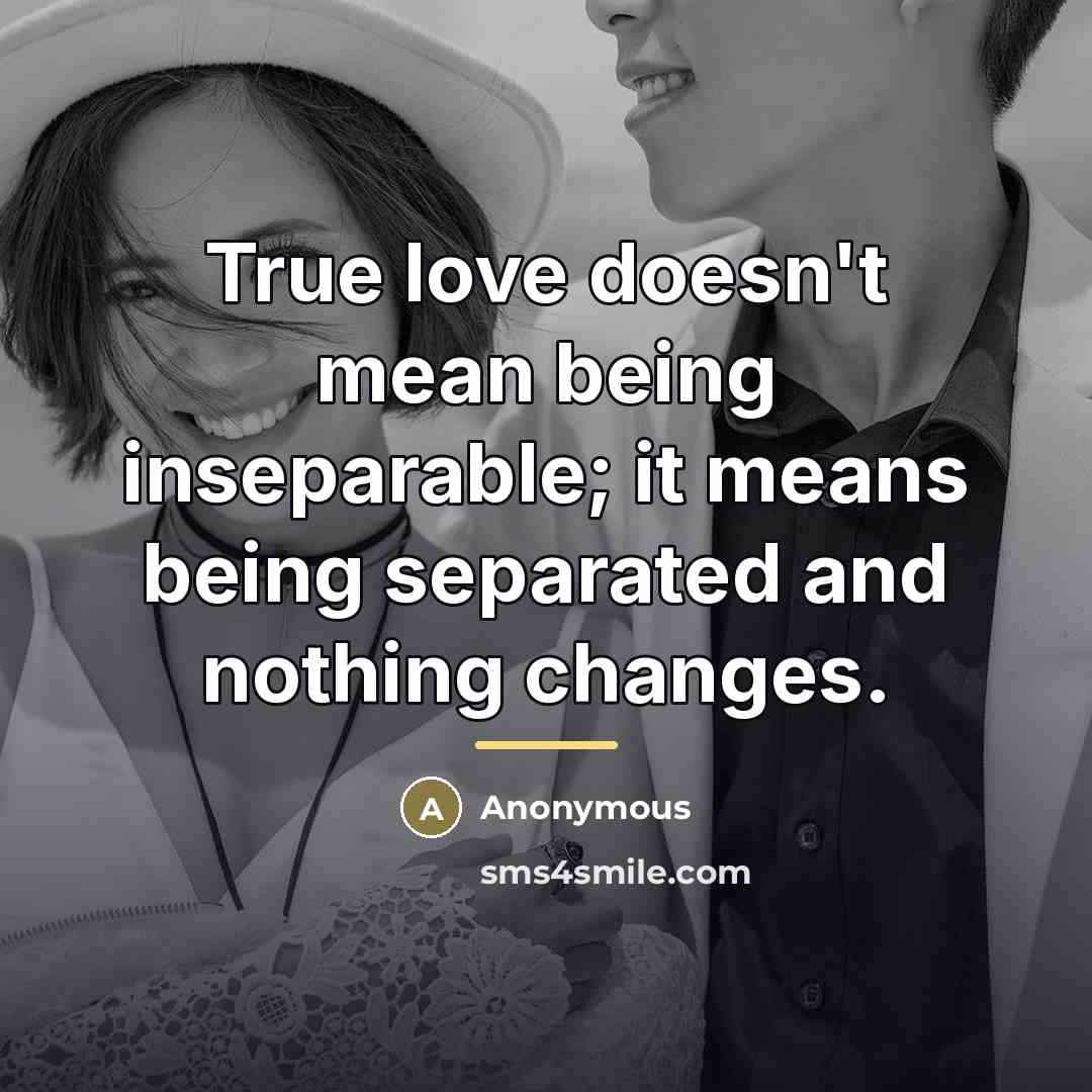 “True love doesn't mean being inseparable; it means being separated…” quote by Anonymous