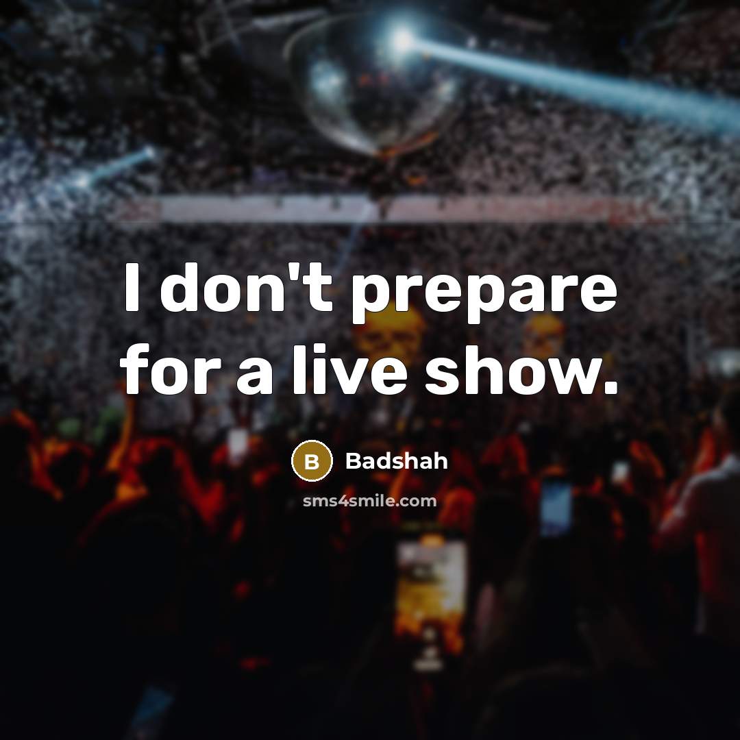 “I don't prepare for a live show.…” quote by Badshah