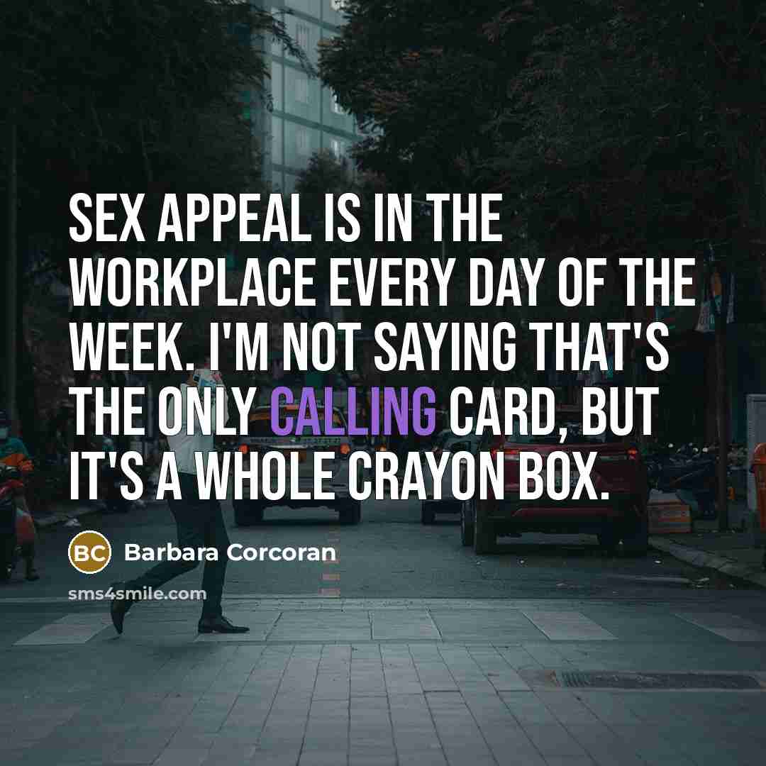 “Sex appeal is in the workplace every day of the…” quote by Barbara Corcoran