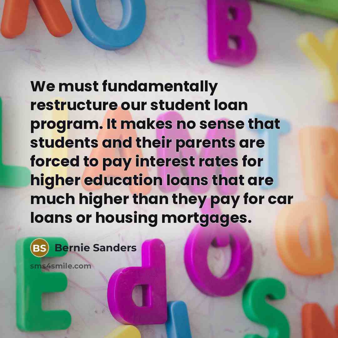 “We must fundamentally restructure our student loan program. It makes…” quote by Bernie Sanders
