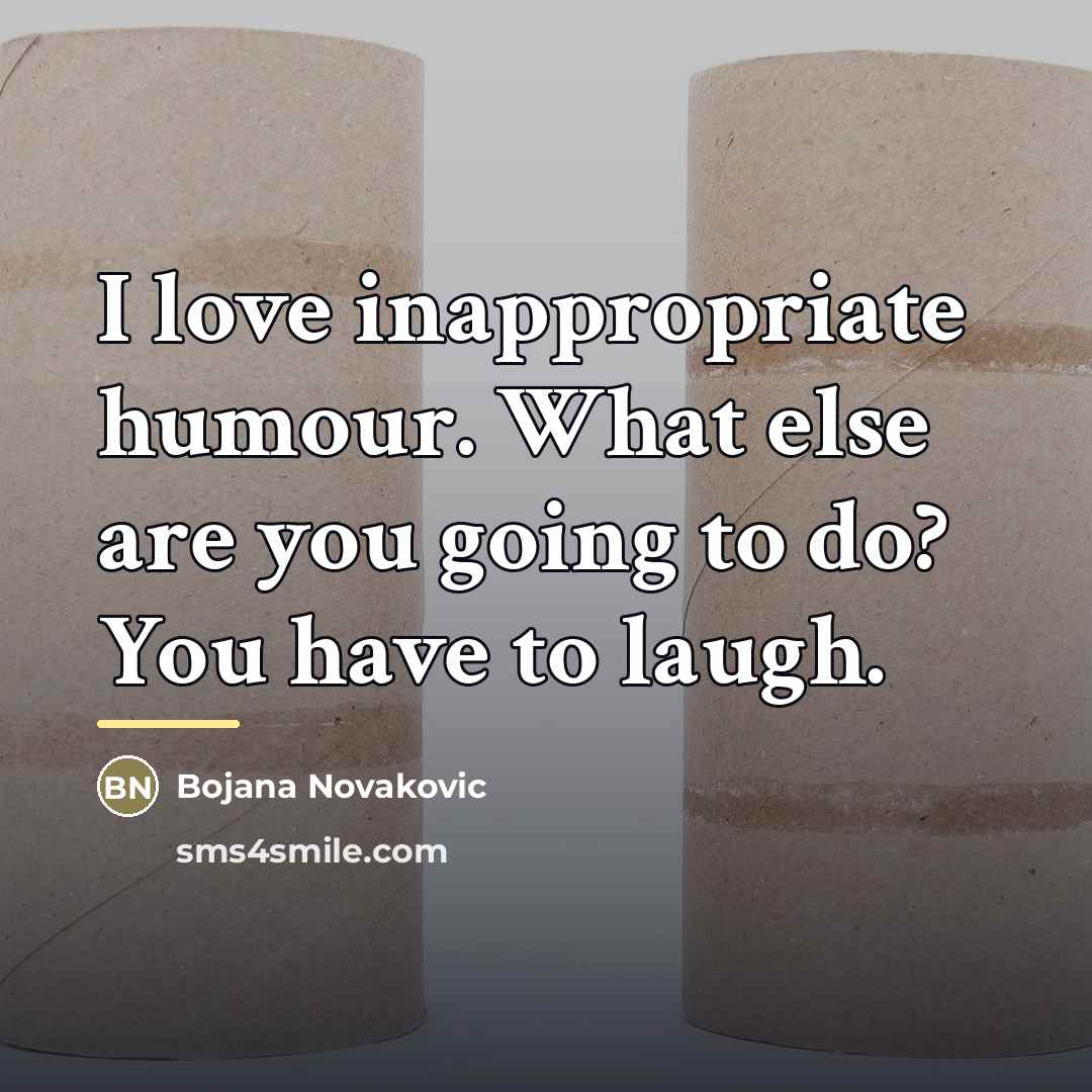 “I love inappropriate humour. What else are you going to…” quote by Bojana Novakovic