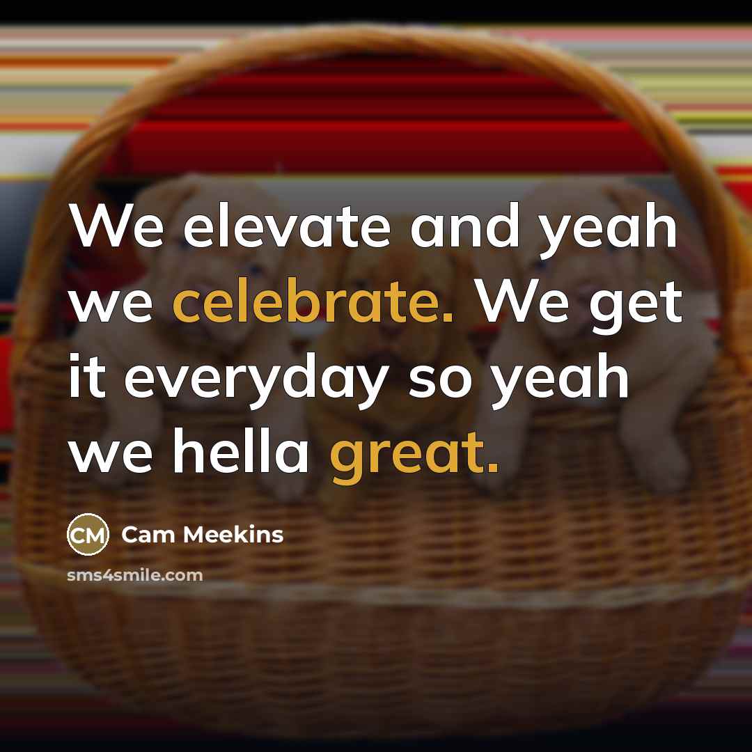 “We elevate and yeah we celebrate. We get it everyday…” quote by Cam Meekins