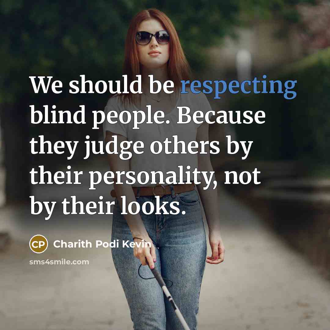 “We should be respecting blind people. Because they judge others by their personality, not by their looks.” quote by Charith Podi Kevin