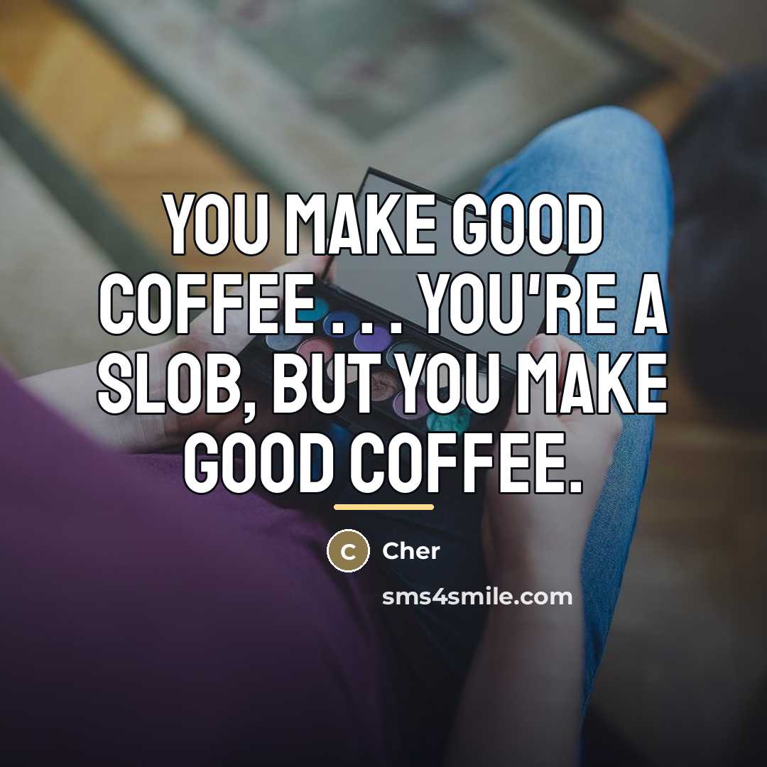 “You make good coffee . . . You're a slob,…” quote by Cher