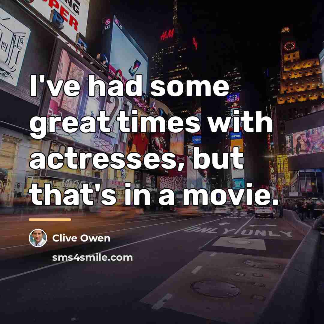 “I've had some great times with actresses, but that's in…” quote by Clive Owen