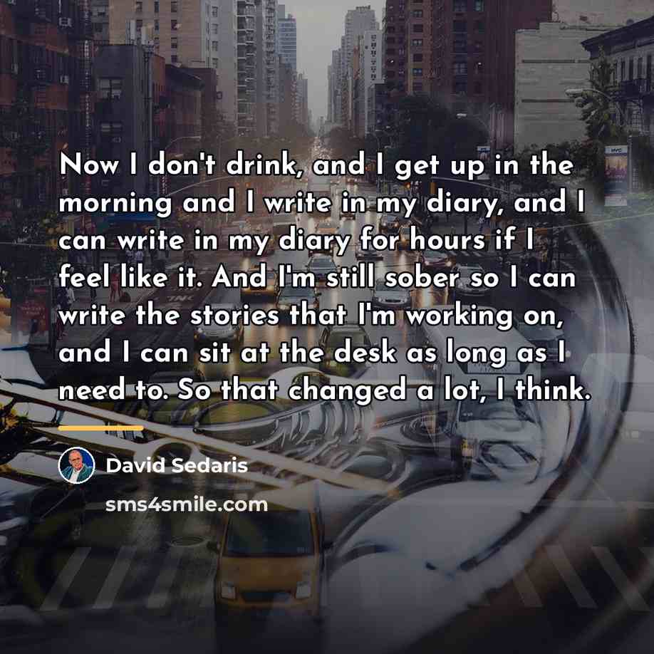 “Now I don't drink, and I get up in the…” quote by David Sedaris
