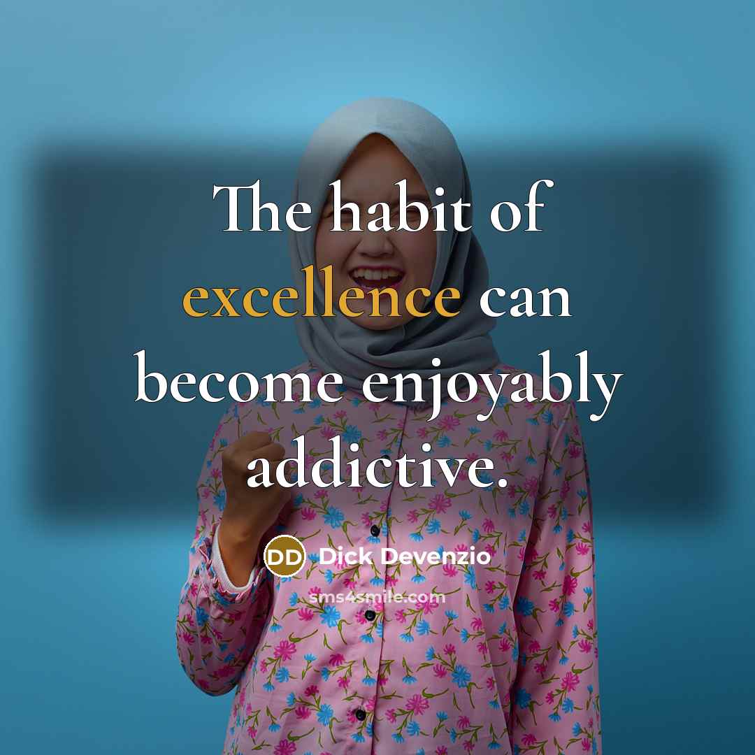“The habit of excellence can become enjoyably addictive.…” quote by Dick Devenzio