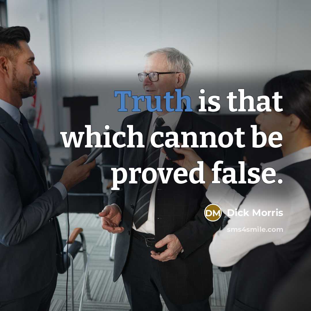“Truth is that which cannot be proved false.” quote by Dick Morris