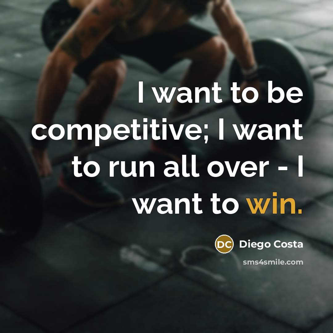 “I want to be competitive; I want to run all…” quote by Diego Costa