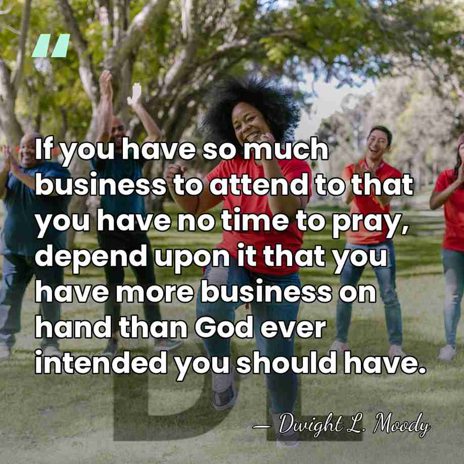 If you have so much business to attend to that you have&hellip; - Dwight L. Moody