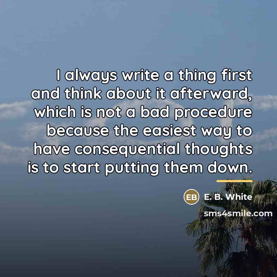 “I always write a thing first and think about it…” quote by E. B. White