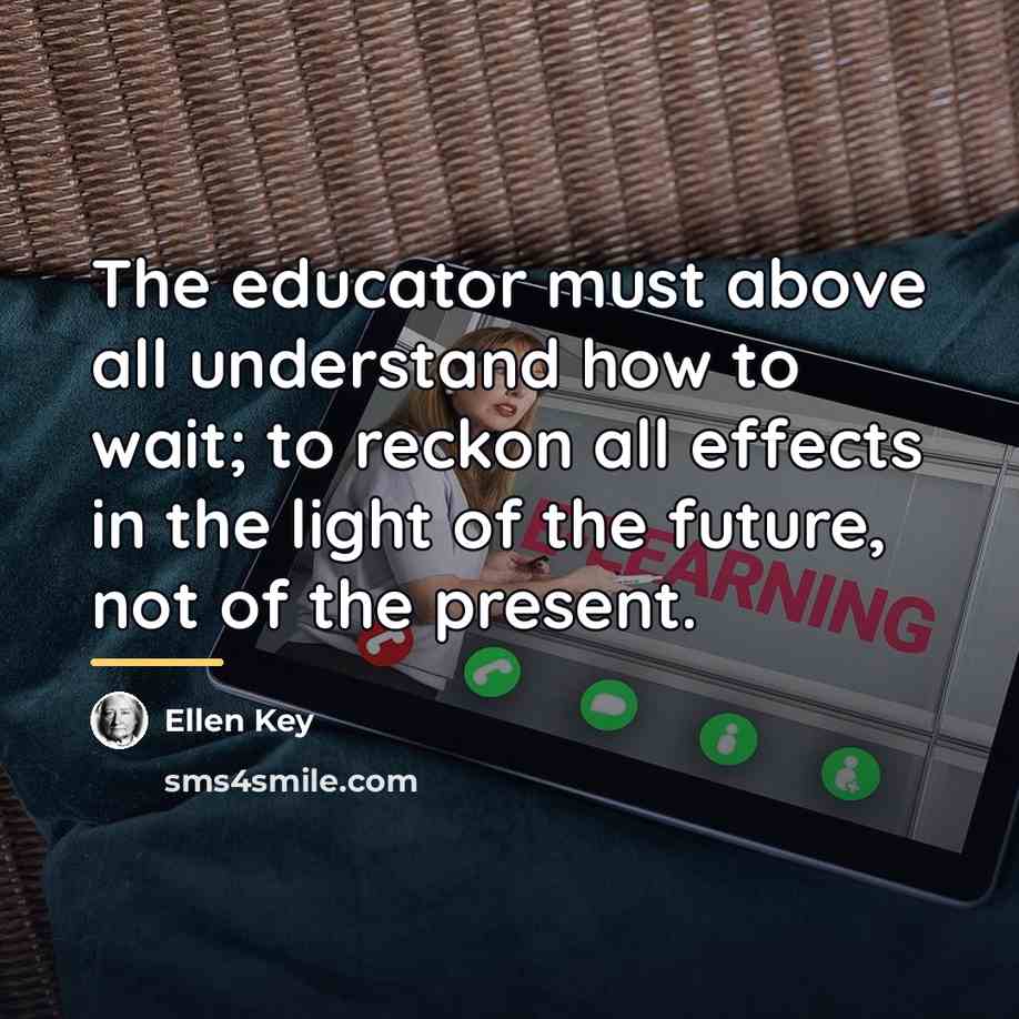 “The educator must above all understand how to wait; to…” quote by Ellen Key