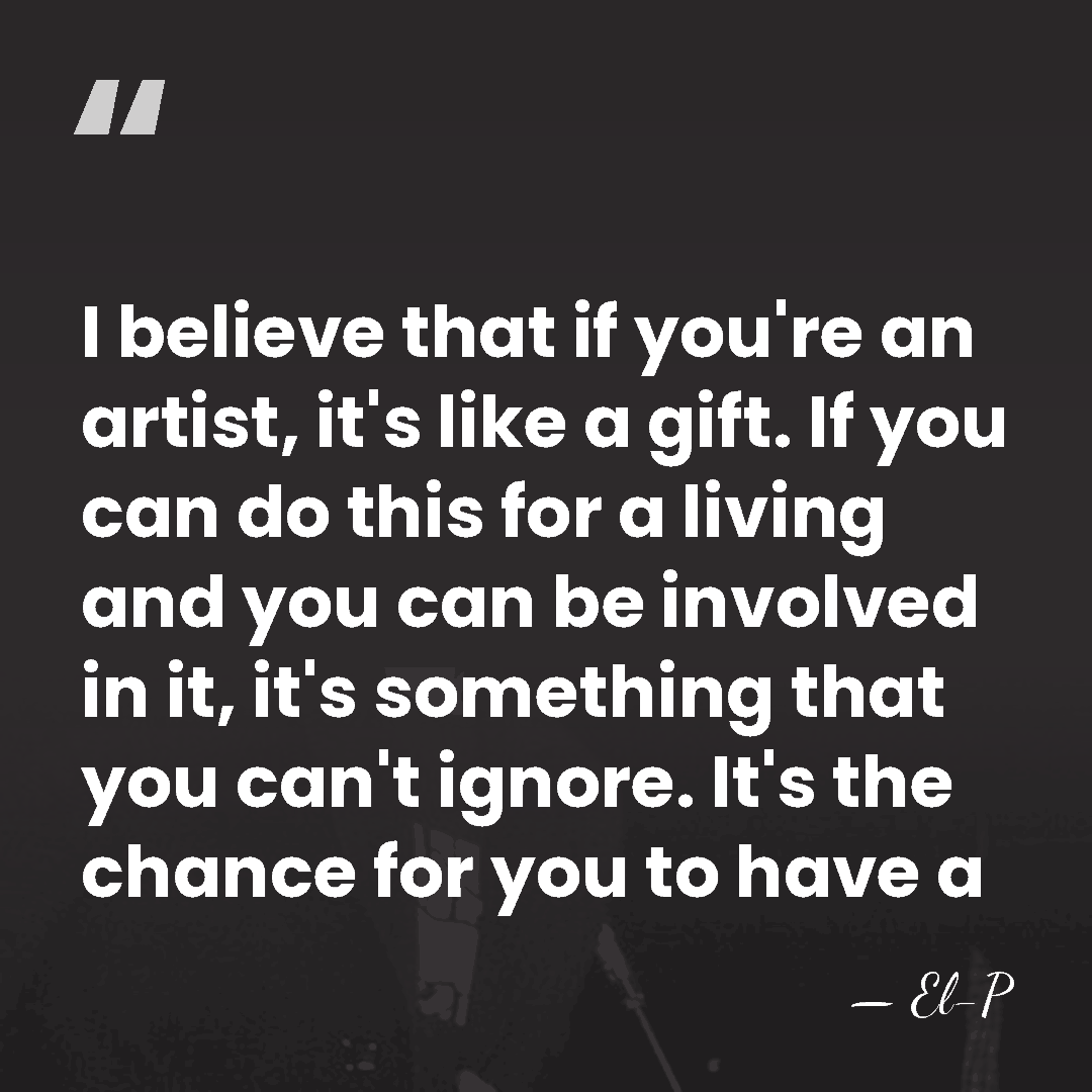 I believe that if you're an artist, it's like a gift. If&hellip; - El-P