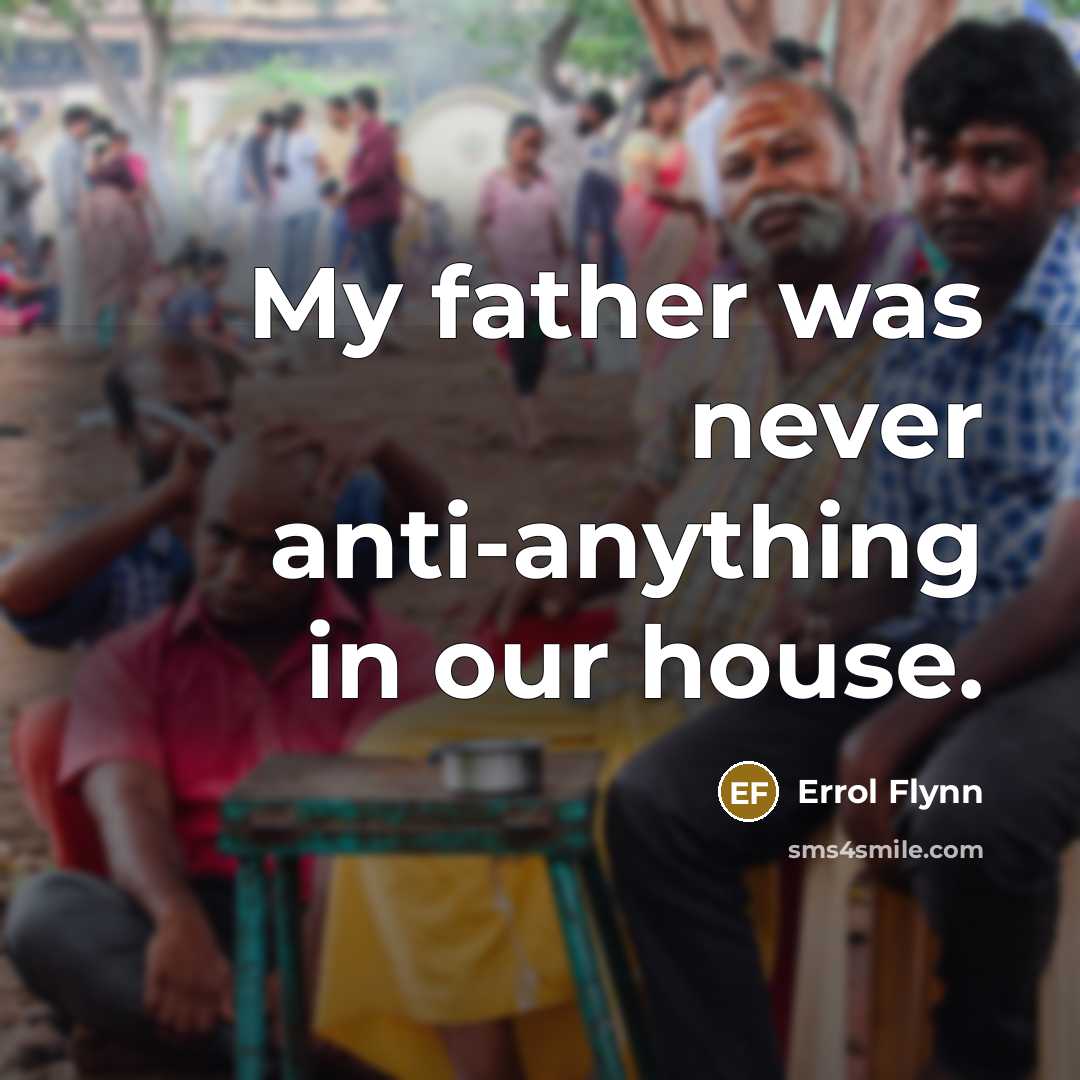 “My father was never anti-anything in our house.…” quote by Errol Flynn