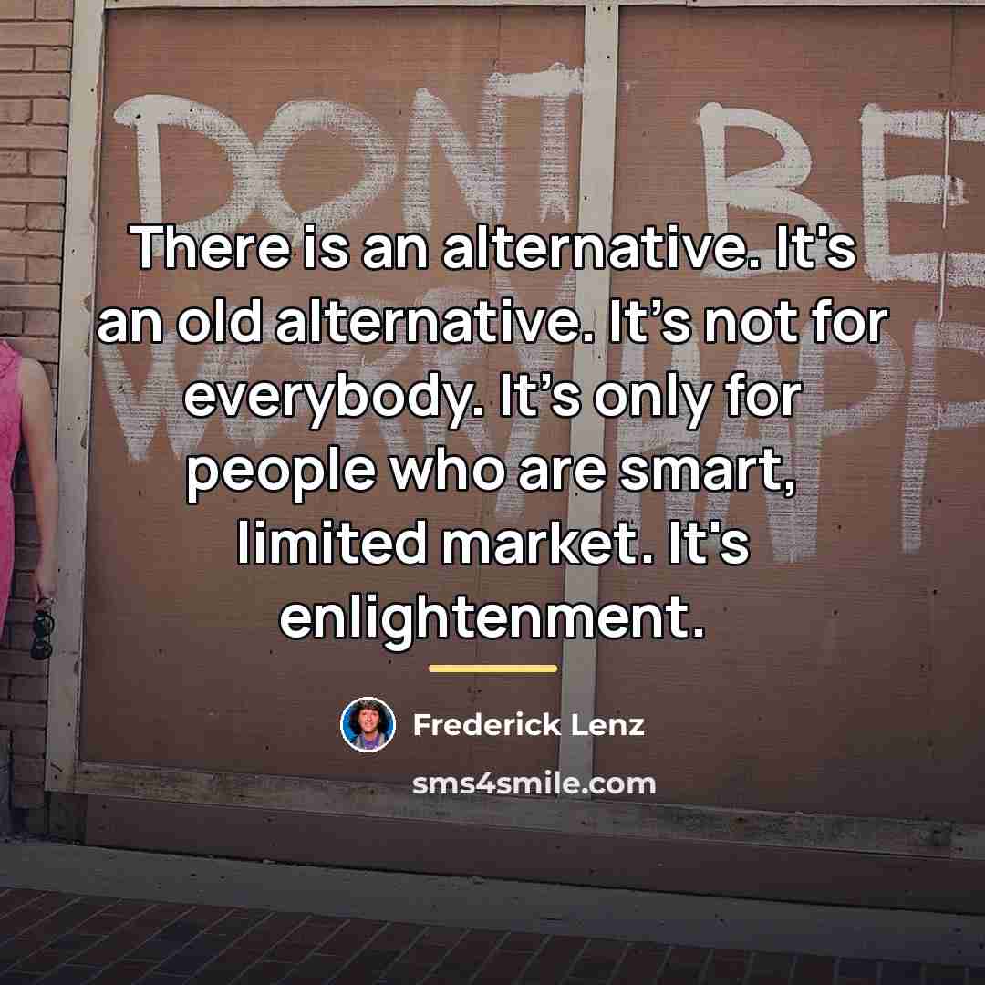 “There is an alternative. It's an old alternative. It's not…” quote by Frederick Lenz