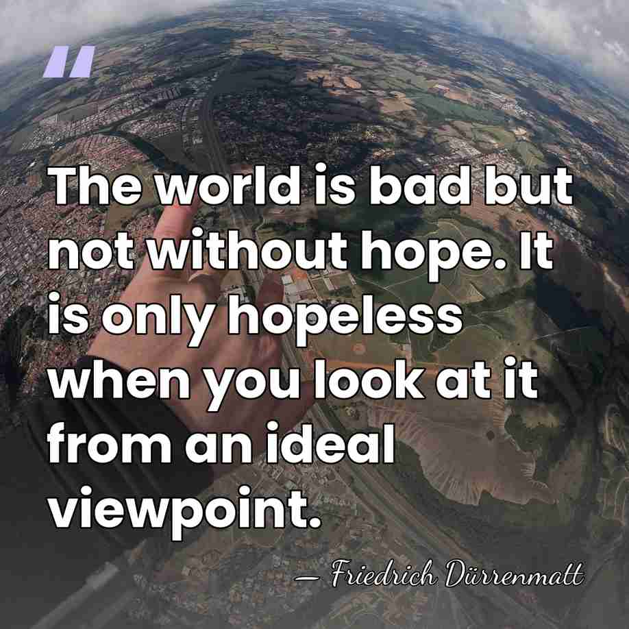 The world is bad but not without hope. It is only hopeless&hellip; - Friedrich Durrenmatt