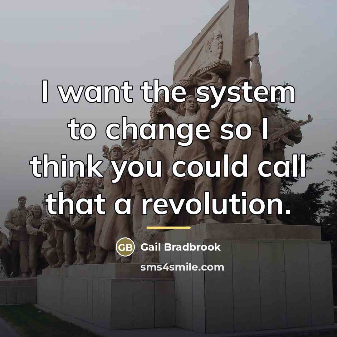 “I want the system to change so I think you…” quote by Gail Bradbrook