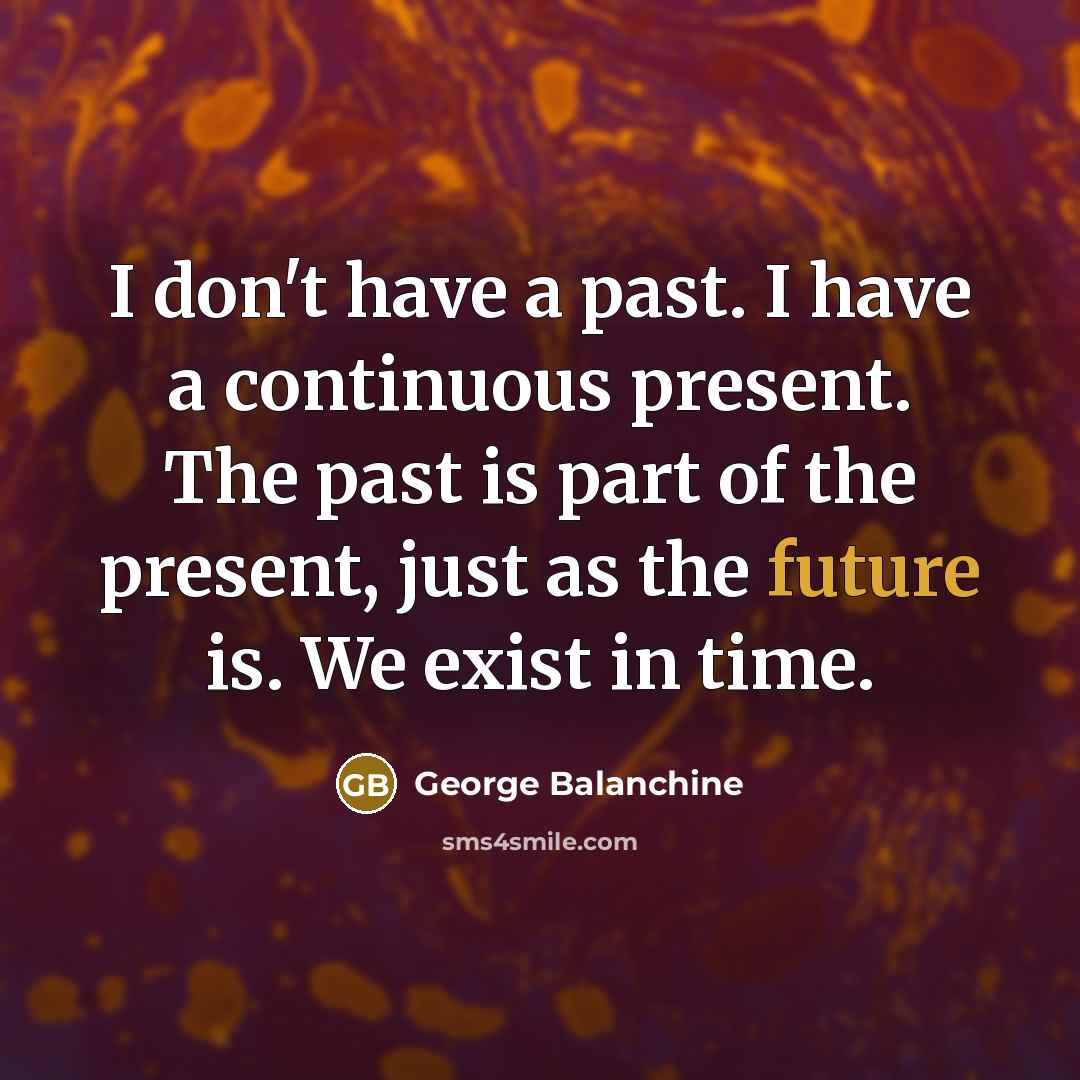 “I don't have a past. I have a continuous present.…” quote by George Balanchine